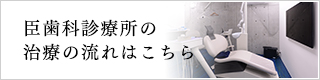 臣歯科診療所の治療の流れはこちら