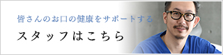 皆さんのお口の健康をサポートするスタッフはこちら