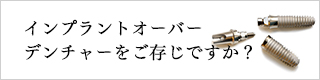 インプラントオーバーデンチャーをご存じですか？