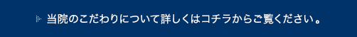 当院のこだわりについて詳しくはコチラからご覧ください。