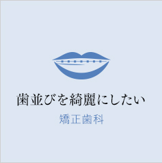 歯並びを綺麗にしたい　矯正歯科