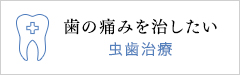 歯の痛みを治したい　虫歯治療