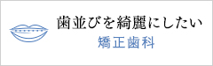 歯並びを綺麗にしたい　矯正歯科